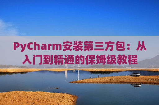 PyCharm安装第三方包：从入门到精通的保姆级教程